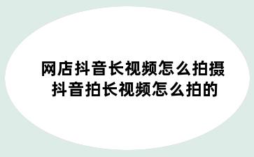 网店抖音长视频怎么拍摄 抖音拍长视频怎么拍的